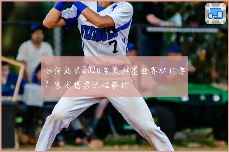 如何购买2026年美加墨世界杯门票？官方售票流程解析