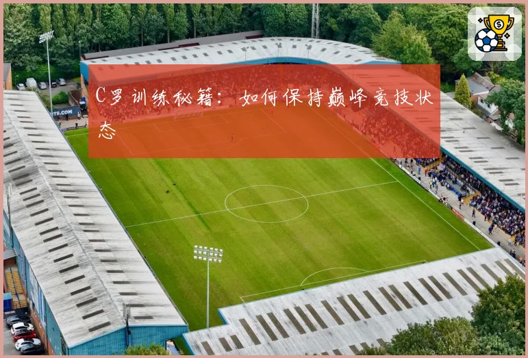 C罗训练秘籍：如何保持巅峰竞技状态