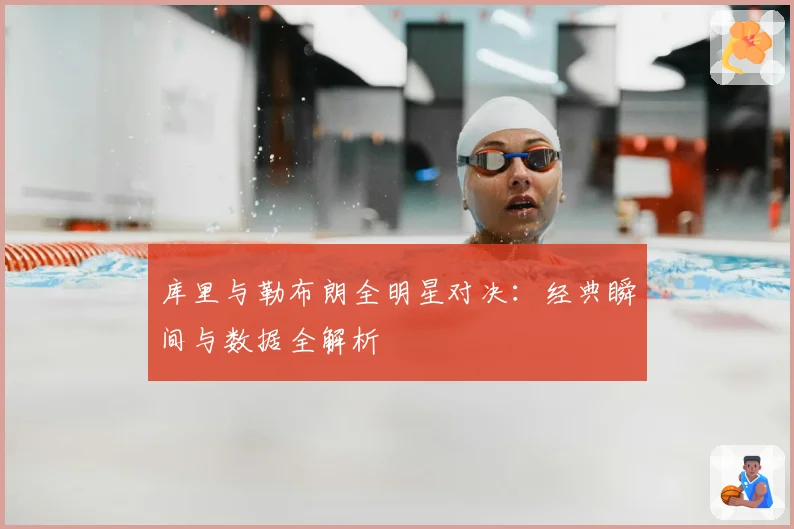 库里与勒布朗全明星对决:经典瞬间与数据全解析