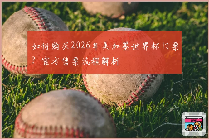 如何购买2026年美加墨世界杯门票？官方售票流程解析